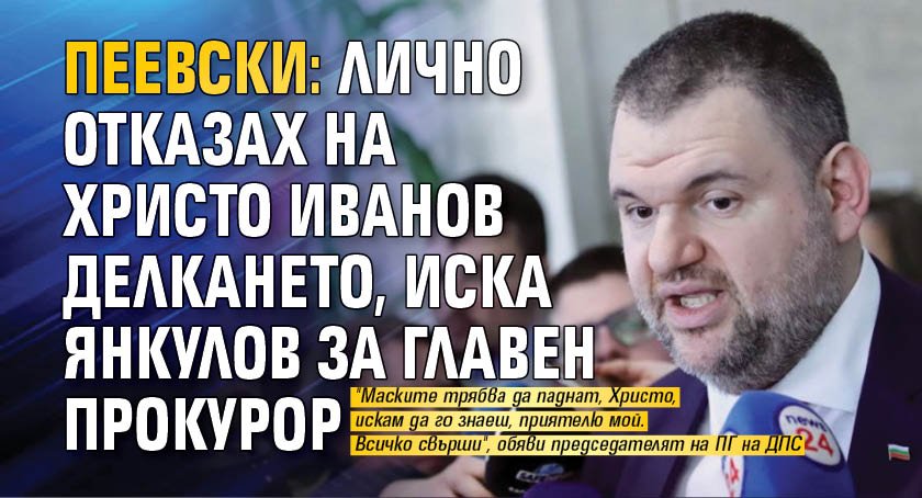 Пеевски: Лично отказах на Христо Иванов делкането, иска Янкулов за главен прокурор