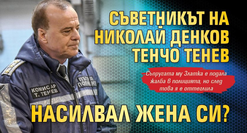 Съветникът на Николай Денков Тенчо Тенев насилвал жена си?