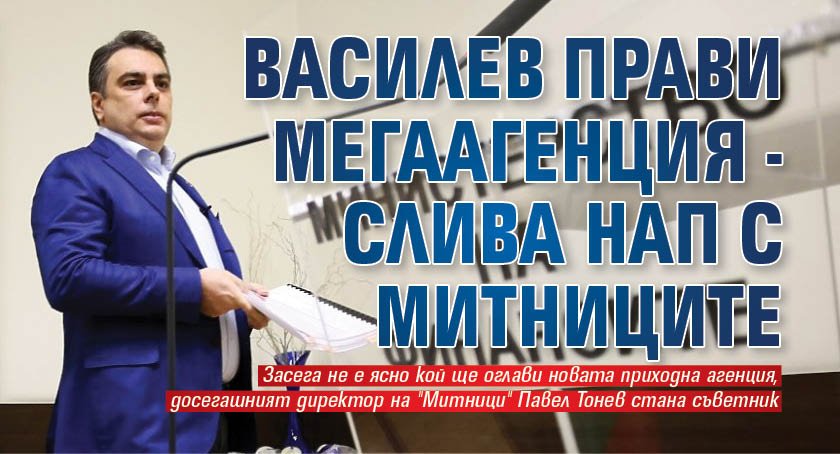 Василев прави мегаагенция - слива НАП с митниците