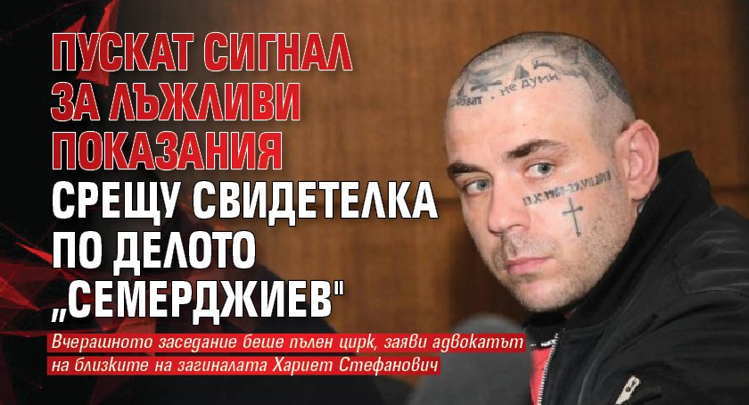 Пускат сигнал за лъжливи показания срещу свидетелка по делото „Семерджиев"