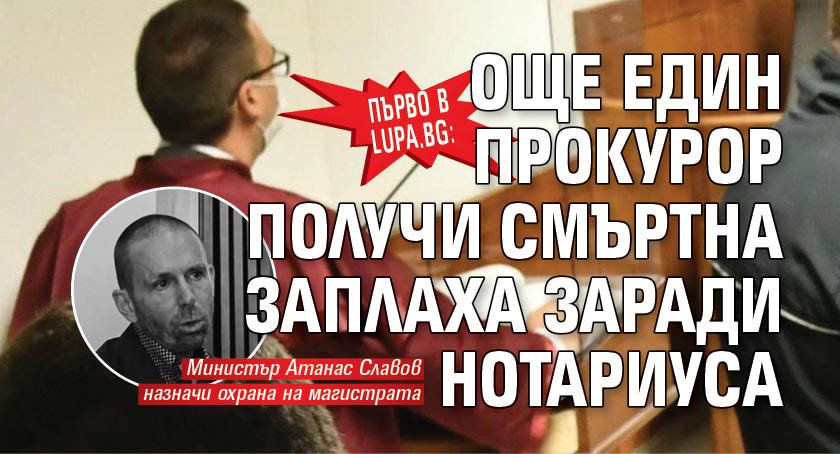 Първо в Lupa.bg: Още един прокурор получи смъртна заплаха заради Нотариуса