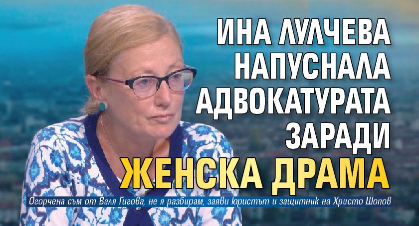 Ина Лулчева напуснала адвокатурата заради женски драма