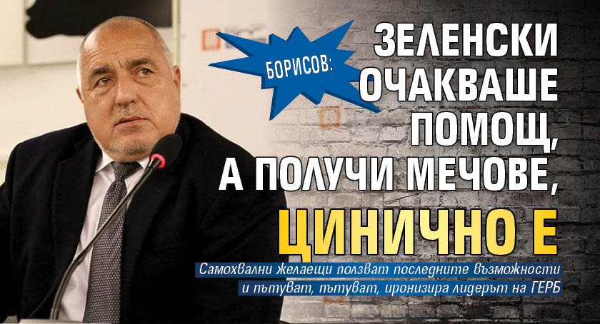 Борисов: Зеленски очакваше помощ, а получи мечове, цинично е 