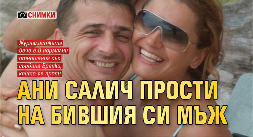 Ани Салич и бившият й съпруг Бранко най-сетне са заровили