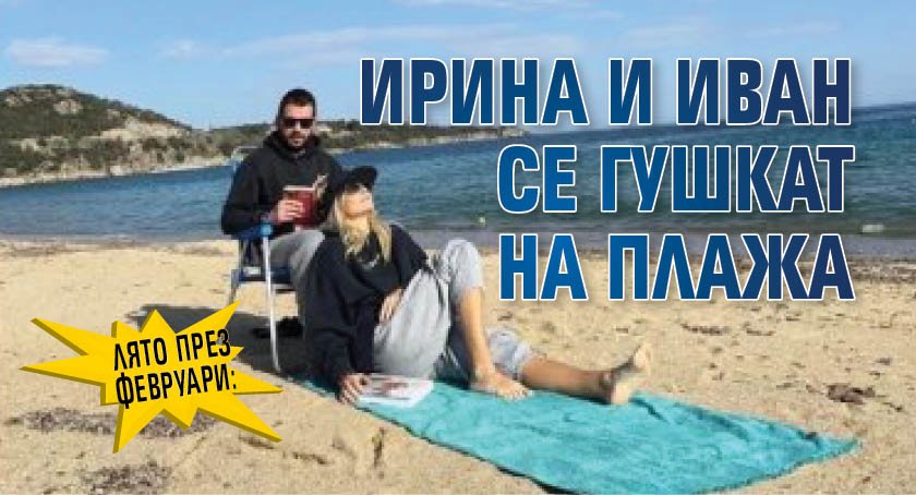 Лято през февруари: Ирина и Иван се гушкат на плажа (СНИМКА)