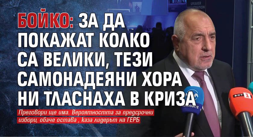 Бойко: За да покажат колко са велики, тези самонадеяни хора ни тласнаха в криза