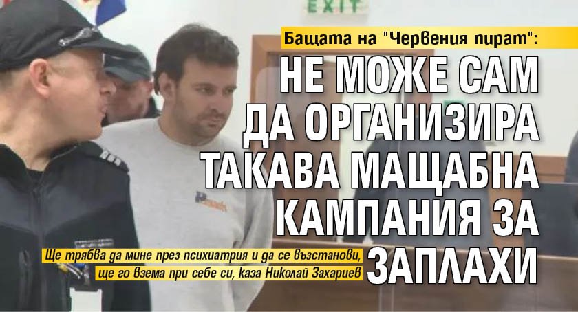 Бащата на "Червения пират": Не може сам да организира такава мащабна кампания за заплахи