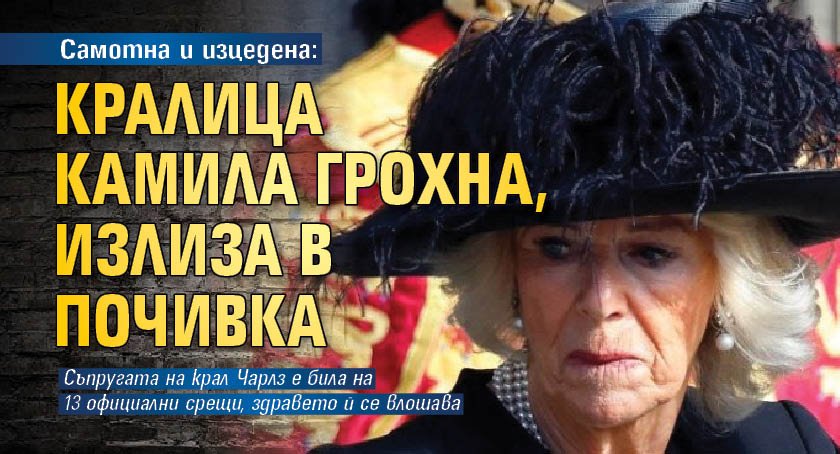 Самотна и изцедена: Кралица Камила грохна, излиза в почивка 