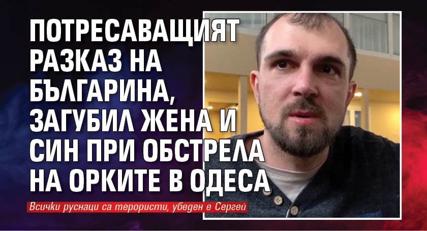 Потресаващият разказ на българина, загубил жена и син при обстрела на орките в Одеса