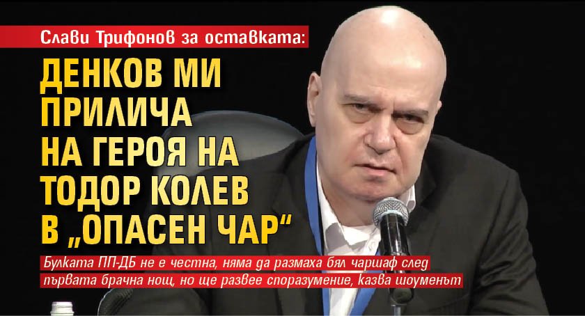 Слави Трифонов за оставката: Денков ми прилича на героя на Тодор Колев в „Опасен чар“ 