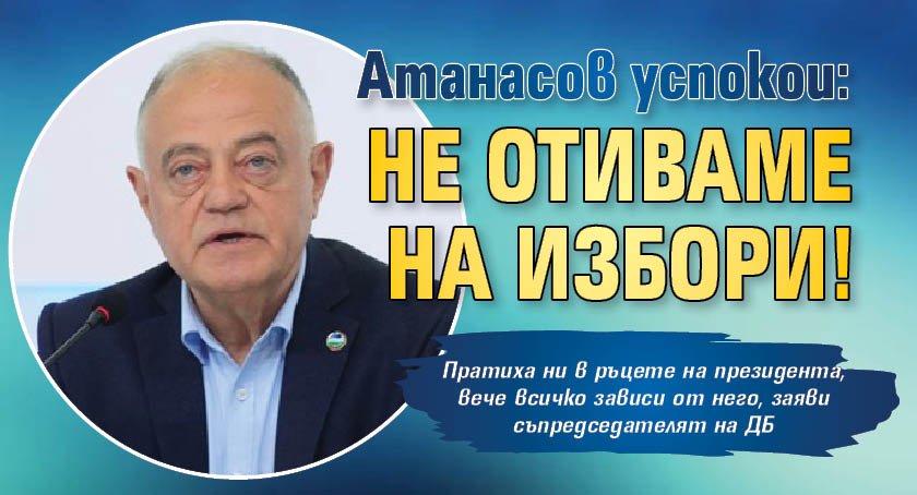 Атанасов успокои: Не отиваме на избори!