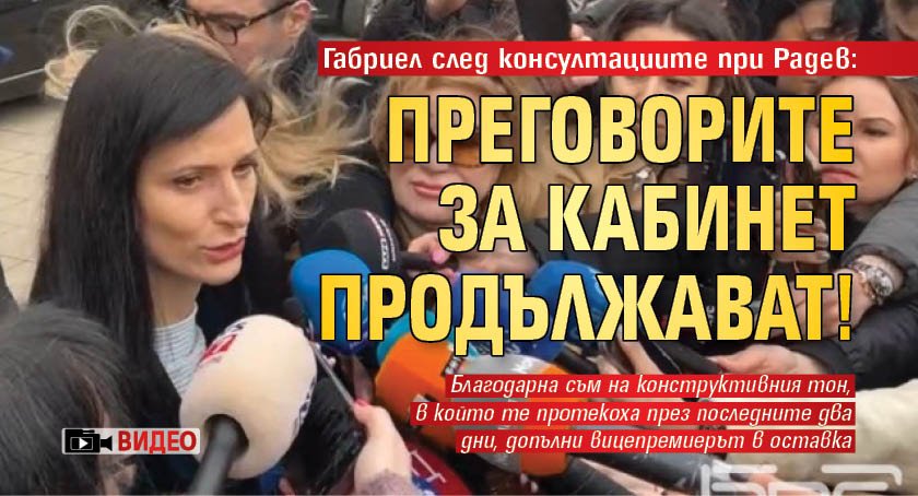 Габриел след консултациите при Радев: Преговорите за кабинет продължават! (ВИДЕО)
