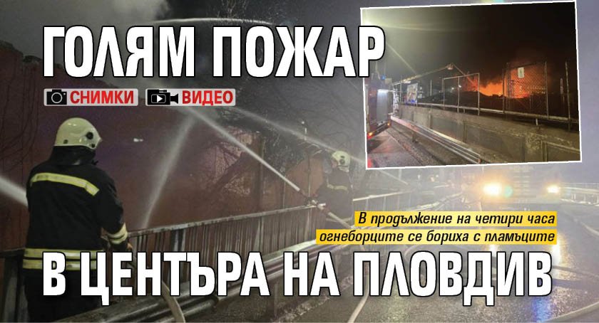 Голям пожар в центъра на Пловдив (Снимки и Видео)