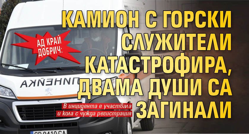 Ад край Добрич: Камион с горски служители катастрофира, двама души са загинали