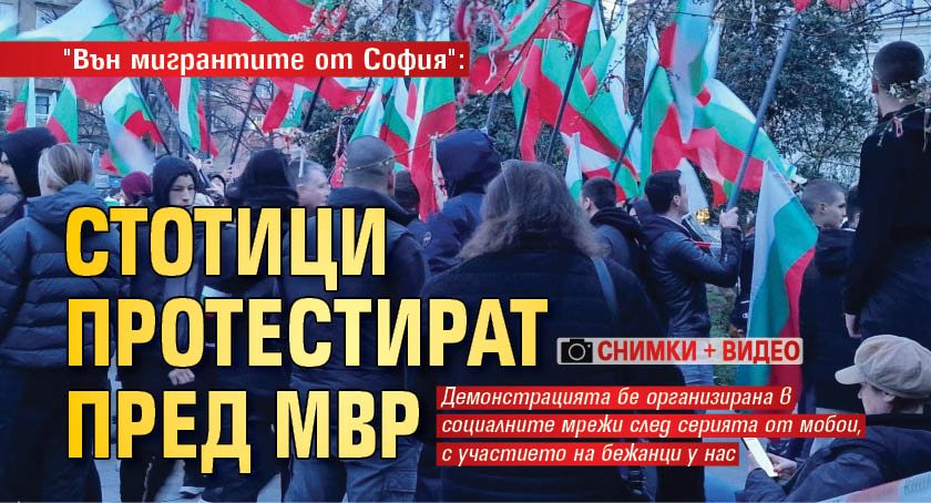 "Вън мигрантите от София": Стотици протестират пред МВР (СНИМКИ + ВИДЕО)
