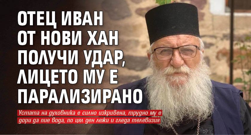 Отец Иван от Нови хан получи удар, лицето му е парализирано