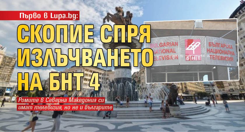 Първо в Lupa.bg: Скопие спря излъчването на БНТ 4 