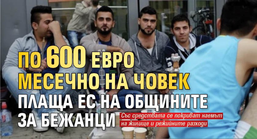 По 600 евро месечно на човек плаща ЕС на общините за бежанци