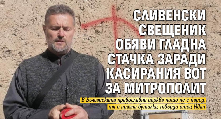 Сливенски свещеник обяви гладна стачка заради касирания вот за митрополит
