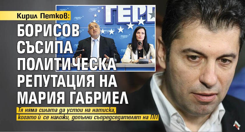 Кирил Петков: Борисов съсипа политическа репутация на Мария Габриел
