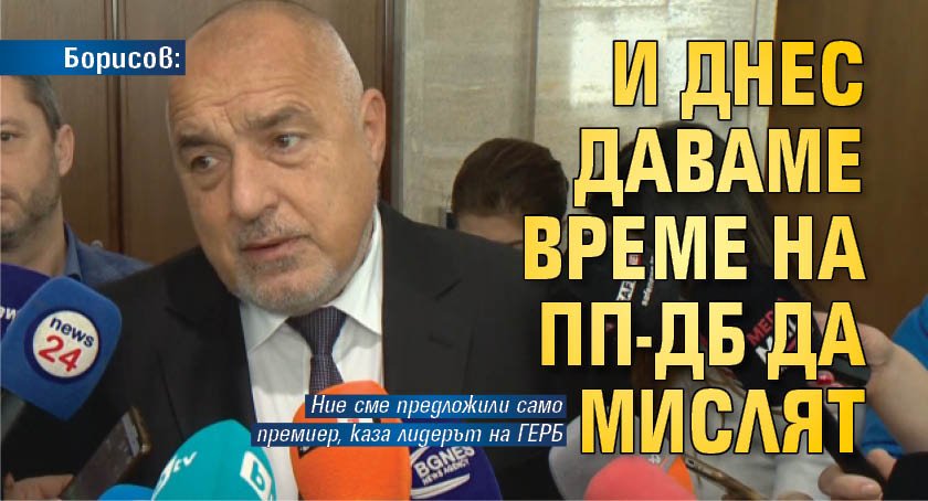 Борисов: И днес даваме време на ПП-ДБ да мислят