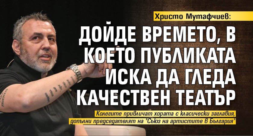 Христо Мутафчиев: Дойде времето, в което публиката иска да гледа качествен театър