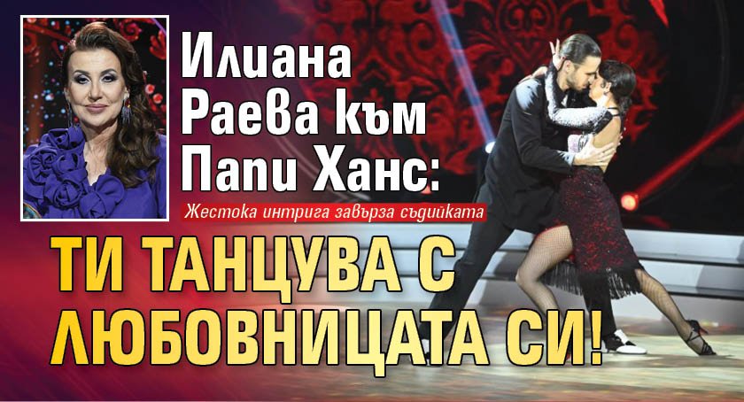 Илиана Раева към Папи Ханс: Ти танцува с любовницата си!