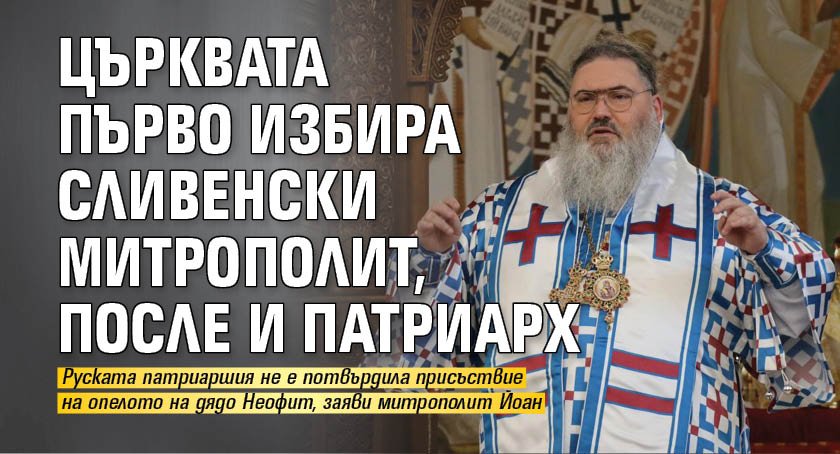 Църквата първо избира Сливенски митрополит, после и патриарх