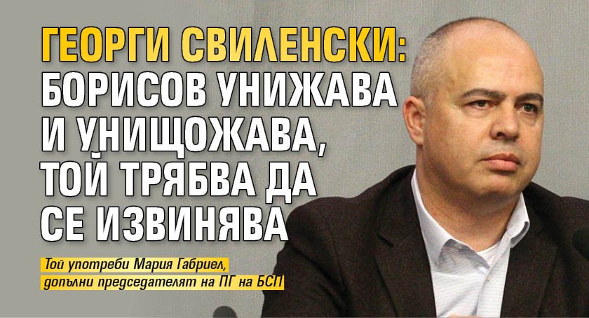 Георги Свиленски: Борисов унижава и унищожава, той трябва да се извинява