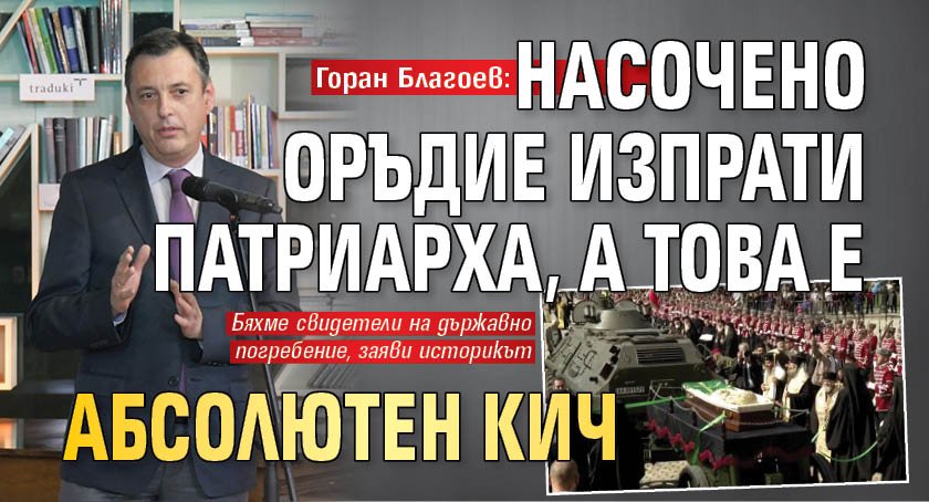 Горан Благоев: Насочено оръдие изпрати патриарха, а това е абсолютен кич