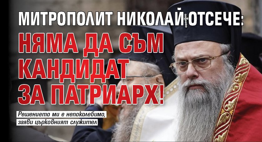 Митрополит Николай отсече: Няма да съм кандидат за патриарх!