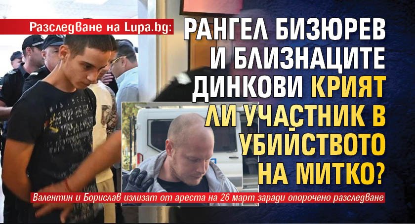 Разследване на Lupa.bg: Рангел Бизюрев и близнаците Динкови крият ли участник в убийството на Митко?