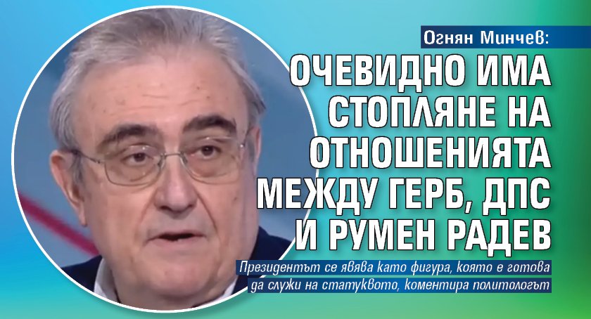 Огнян Минчев: Очевидно има стопляне на отношенията между ГЕРБ, ДПС и Румен Радев