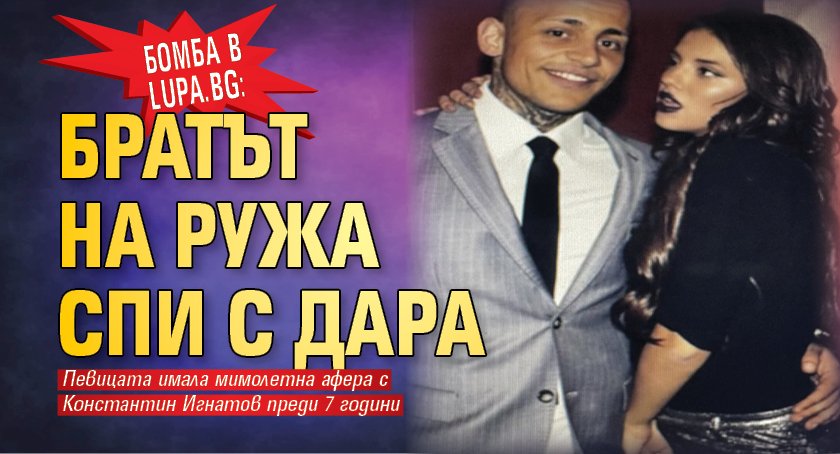 Бомба в Lupa.bg: Братът на Ружа спи с Дара