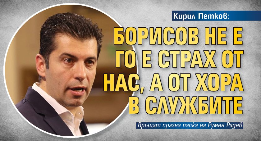 Кирил Петков: Борисов не е го е страх от нас, а от хора в службите