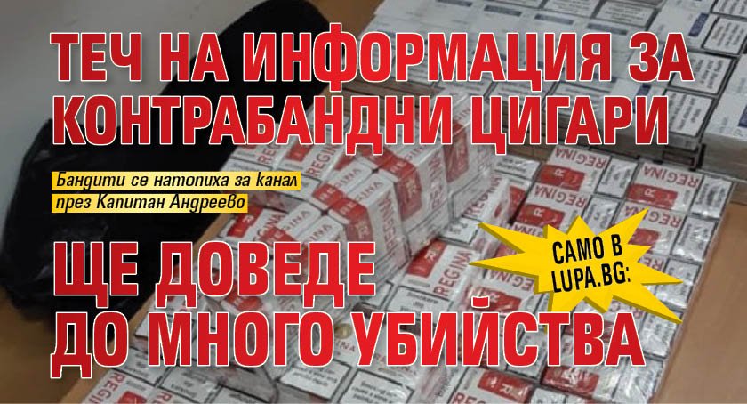 Само в Lupa.bg: Теч на информация за контрабандни цигари ще доведе до много убийства