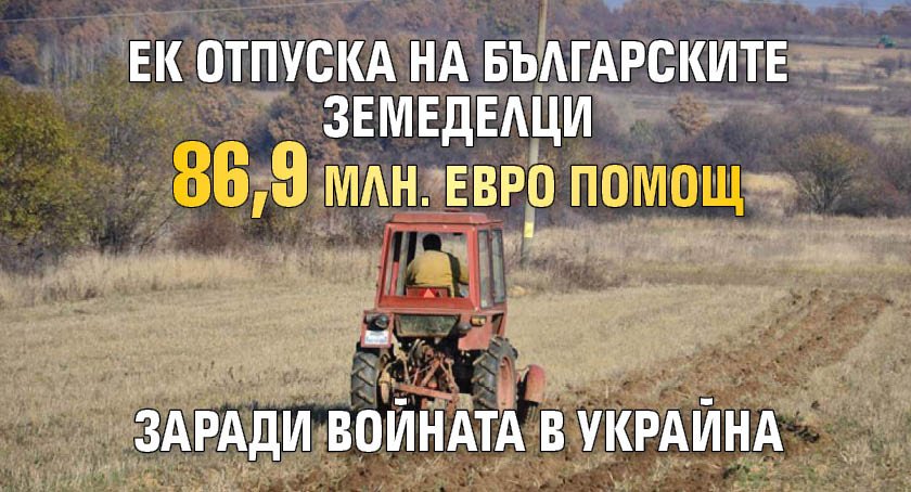 ЕК отпуска на българските земеделци 86,9 млн. евро помощ заради войната в Украйна