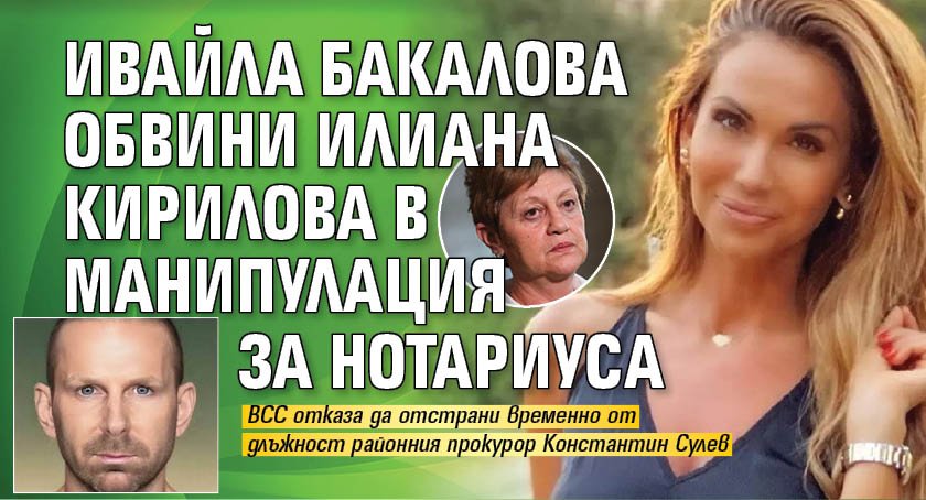 Ивайла Бакалова обвини Илиана Кирилова в манипулация за Нотариуса
