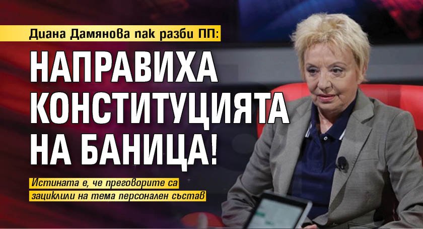 Диана Дамянова пак разби ПП: Направиха Конституцията на баница!