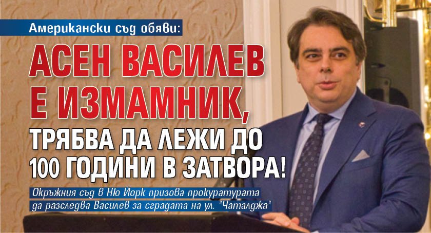 Американски съд обяви: Асен Василев е измамник, трябва да лежи до 100 години в затвора!