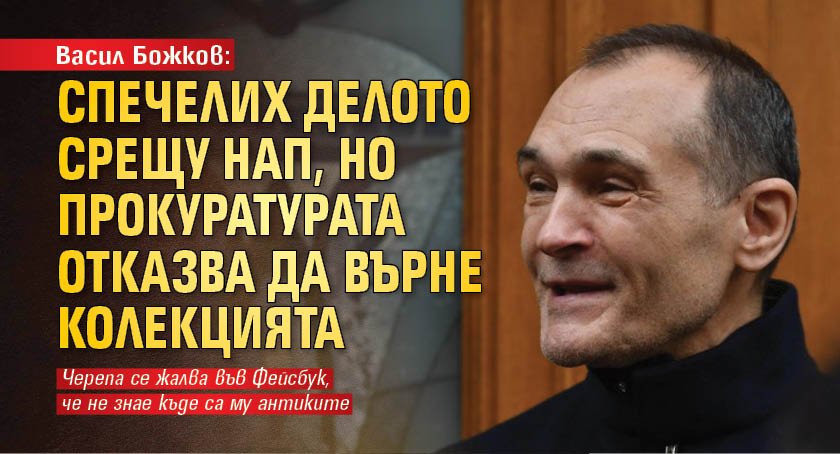 Васил Божков: Спечелих делото срещу НАП, но прокуратурата отказва да върне колекцията