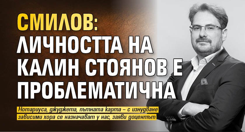 Смилов: Личността на Калин Стоянов е проблематична