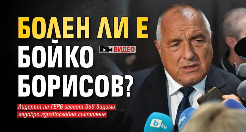 Болен ли е Бойко Борисов? (ВИДЕО)