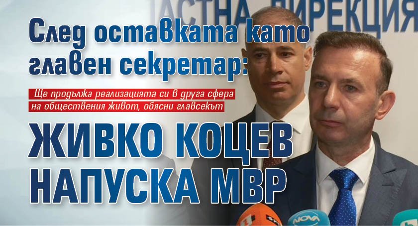 След оставката като главен секретар: Живко Коцев напуска МВР