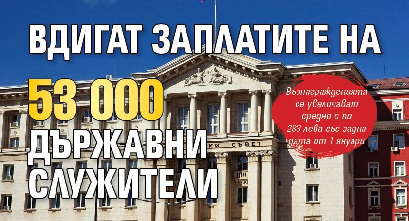 Вдигат заплатите на 53 000 държавни служители