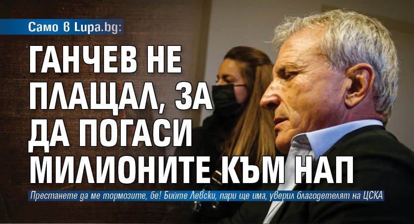 Seulement sur Lupa.bg : Ganchev n'a pas payé le remboursement des millions à l'Agence nationale du revenu