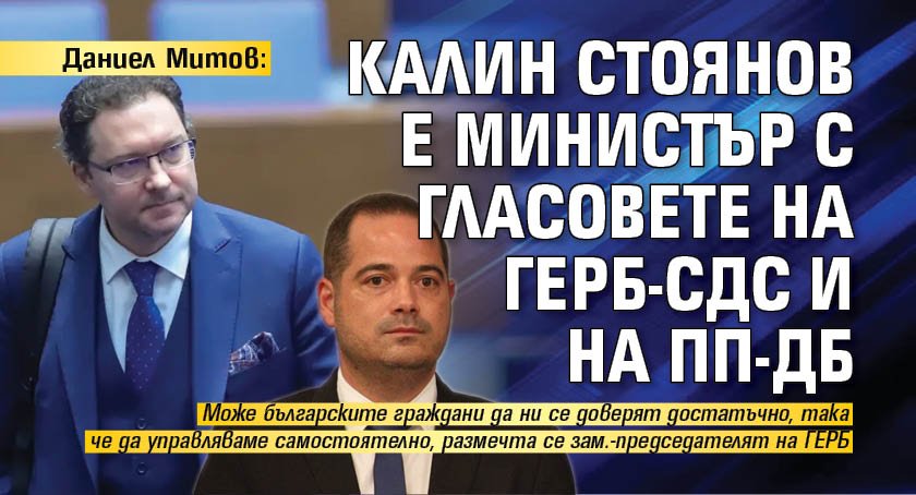 Даниел Митов: Калин Стоянов е министър с гласовете на ГЕРБ-СДС и на ПП-ДБ