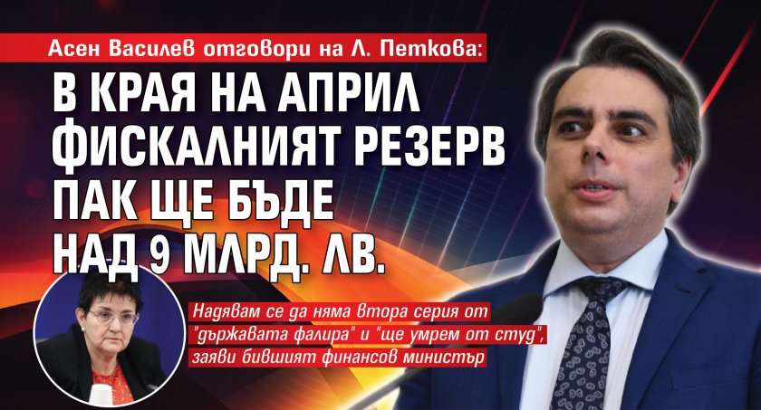 Асен Василев отговори на Л. Петкова: В края на април фискалният резерв пак ще бъде над 9 млрд. лв.