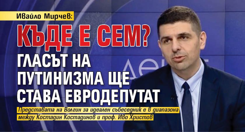 Ивайло Мирчев: Къде е СЕМ? Гласът на путинизма ще става евродепутат