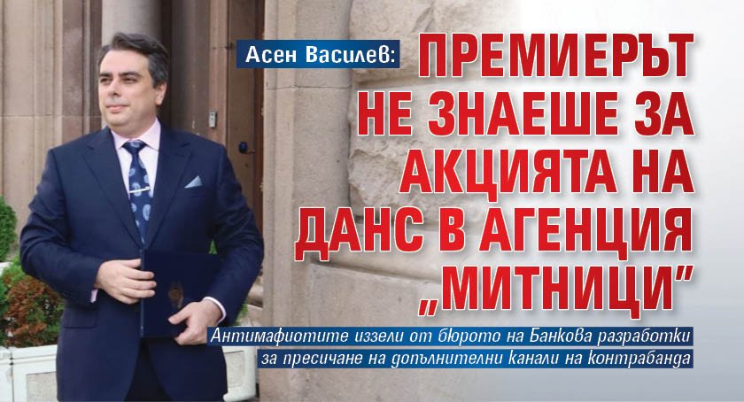 Асен Василев: Премиерът не знаеше за акцията на ДАНС в Агенция "Митници"